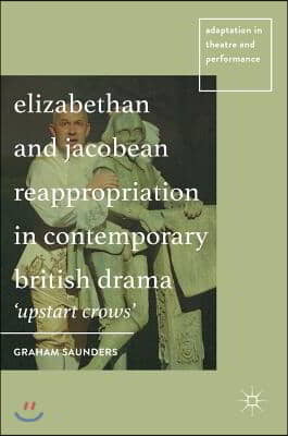 Elizabethan and Jacobean Reappropriation in Contemporary British Drama: &#39;upstart Crows&#39;
