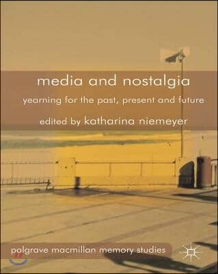 Media and Nostalgia: Yearning for the Past, Present and Future