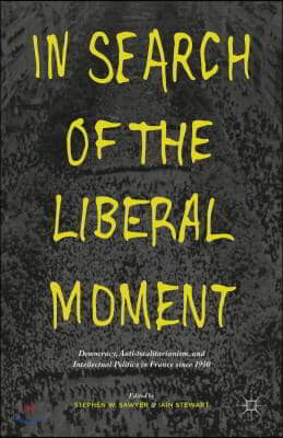 In Search of the Liberal Moment: Democracy, Anti-Totalitarianism, and Intellectual Politics in France Since 1950