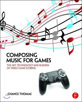 Composing Music for Games: The Art, Technology and Business of Video Game Scoring