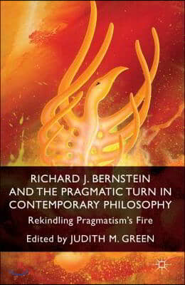 Richard J. Bernstein and the Pragmatist Turn in Contemporary Philosophy: Rekindling Pragmatism&#39;s Fire