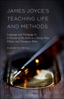 James Joyce's Teaching Life and Methods: Language and Pedagogy in a Portrait of the Artist as a Young Man, Ulysses, and Finnegans Wake