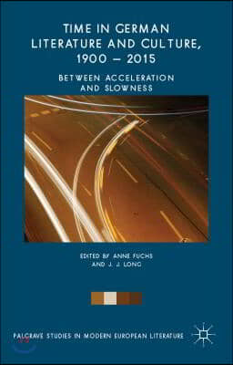 Time in German Literature and Culture, 1900 - 2015: Between Acceleration and Slowness