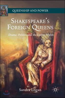 Shakespeare's Foreign Queens: Drama, Politics, and the Enemy Within