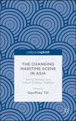 The Changing Maritime Scene in Asia: Rising Tensions and Future Strategic Stability