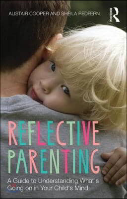 Reflective Parenting: A Guide to Understanding What&#39;s Going on in Your Child&#39;s Mind