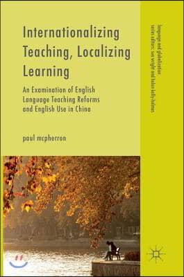 Internationalizing Teaching, Localizing Learning: An Examination of English Language Teaching Reforms and English Use in China