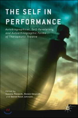 The Self in Performance: Autobiographical, Self-Revelatory, and Autoethnographic Forms of Therapeutic Theatre