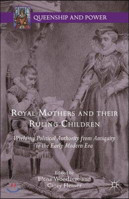 Royal Mothers and Their Ruling Children: Wielding Political Authority from Antiquity to the Early Modern Era