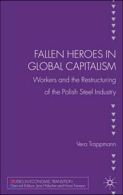 Fallen Heroes in Global Capitalism: Workers and the Restructuring of the Polish Steel Industry