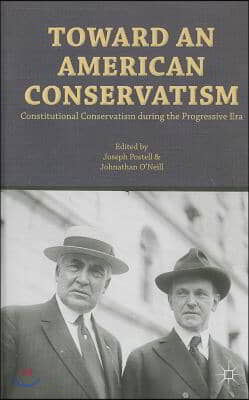 Toward an American Conservatism: Constitutional Conservatism During the Progressive Era