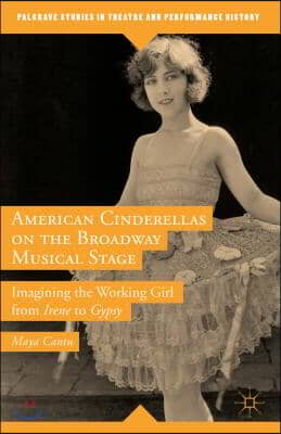 American Cinderellas on the Broadway Musical Stage: Imagining the Working Girl from Irene to Gypsy