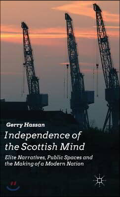 Independence of the Scottish Mind: Elite Narratives, Public Spaces and the Making of a Modern Nation