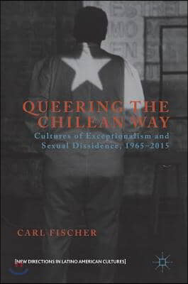 Queering the Chilean Way: Cultures of Exceptionalism and Sexual Dissidence, 1965-2015