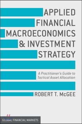 Applied Financial Macroeconomics and Investment Strategy: A Practitioner&#39;s Guide to Tactical Asset Allocation