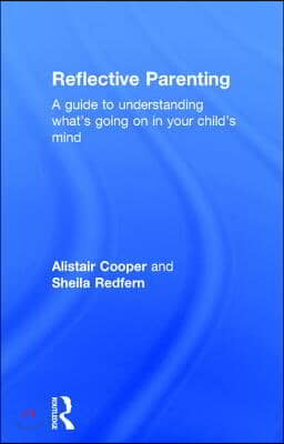 Reflective Parenting: A Guide to Understanding What&#39;s Going on in Your Child&#39;s Mind