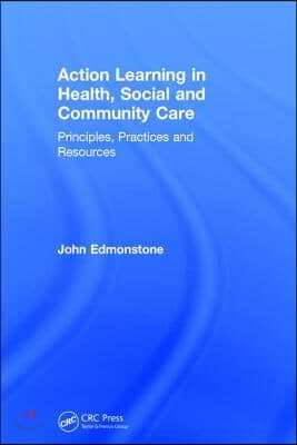 Action Learning in Health, Social and Community Care: Principles, Practices and Resources