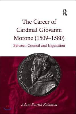 The Career of Cardinal Giovanni Morone (1509-1580): Between Council and Inquisition