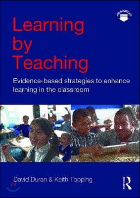 Learning by Teaching: Evidence-Based Strategies to Enhance Learning in the Classroom