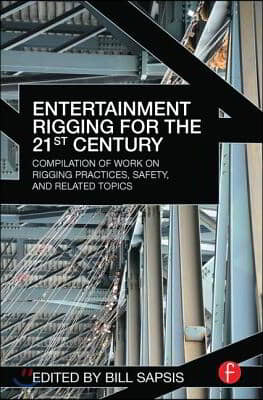 Entertainment Rigging for the 21st Century: Compilation of Work on Rigging Practices, Safety, and Related Topics