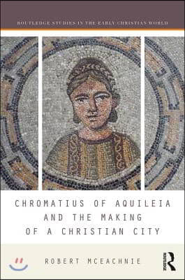 Chromatius of Aquileia and the Making of a Christian City