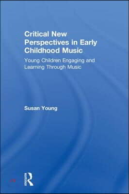 Critical New Perspectives in Early Childhood Music: Young Children Engaging and Learning Through Music