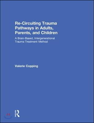 Re-Circuiting Trauma Pathways in Adults, Parents, and Children: A Brain-Based, Intergenerational Trauma Treatment Method