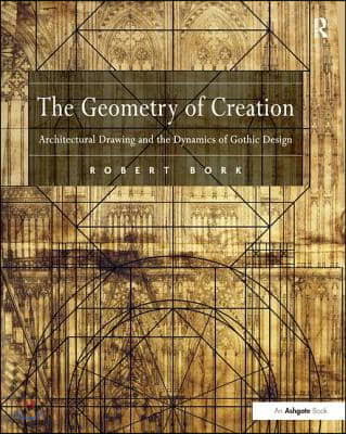 The Geometry of Creation: Architectural Drawing and the Dynamics of Gothic Design