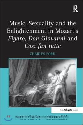 Music, Sexuality and the Enlightenment in Mozart&#39;s Figaro, Don Giovanni and Cos Fan Tutte