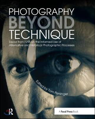 Photography Beyond Technique: Essays from F295 on the Informed Use of Alternative and Historical Photographic Processes