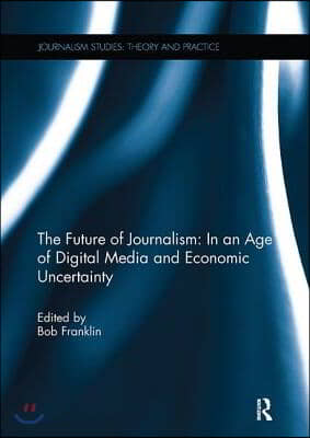 Future of Journalism: In an Age of Digital Media and Economic Uncertainty