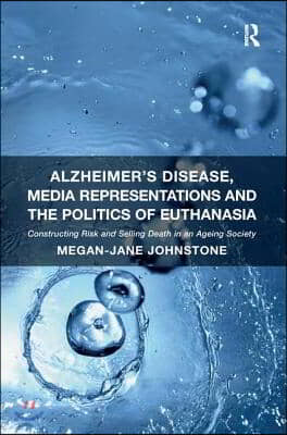 Alzheimer&#39;s Disease, Media Representations and the Politics of Euthanasia: Constructing Risk and Selling Death in an Ageing Society