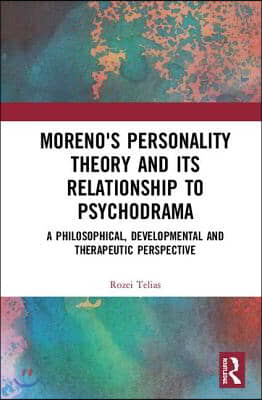 Moreno's Personality Theory and its Relationship to Psychodrama: A Philosophical, Developmental and Therapeutic Perspective