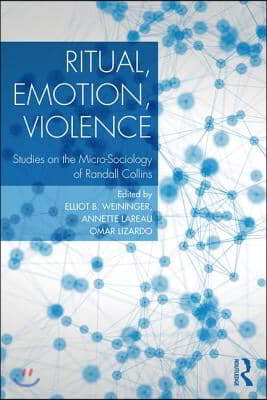 Ritual, Emotion, Violence: Studies on the Micro-Sociology of Randall Collins