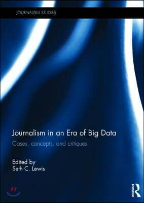 Journalism in an Era of Big Data: Cases, Concepts, and Critiques