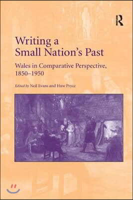 Writing a Small Nation&#39;s Past: Wales in Comparative Perspective, 1850-1950