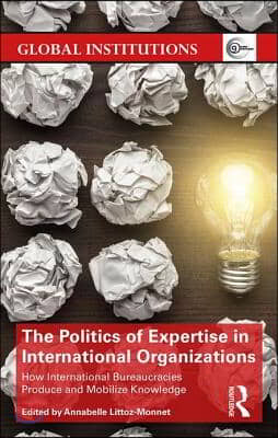 The Politics of Expertise in International Organizations: How International Bureaucracies Produce and Mobilize Knowledge