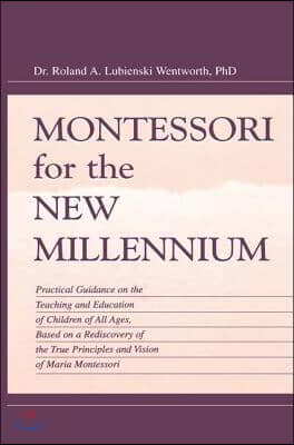 Montessori for the New Millennium: Practical Guidance on the Teaching and Education of Children of All Ages, Based on A Rediscovery of the True Princi