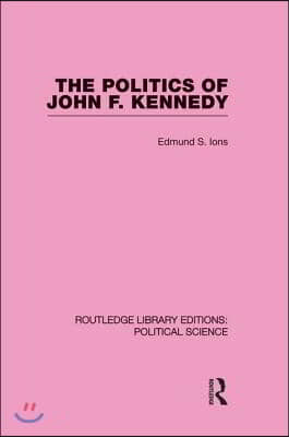 Politics of John F. Kennedy (Routledge Library Editions: Political Science Volume 1)