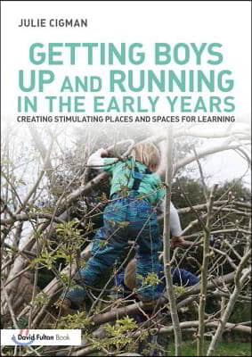 Getting Boys Up and Running in the Early Years: Creating stimulating places and spaces for learning