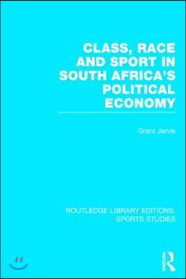 Class, Race and Sport in South Africa’s Political Economy (RLE Sports Studies)