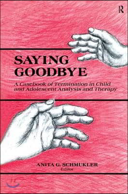 Saying Goodbye: A Casebook of Termination in Child and Adolescent Analysis and Therapy