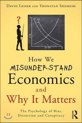 How We Misunderstand Economics and Why it Matters: The Psychology of Bias, Distortion and Conspiracy