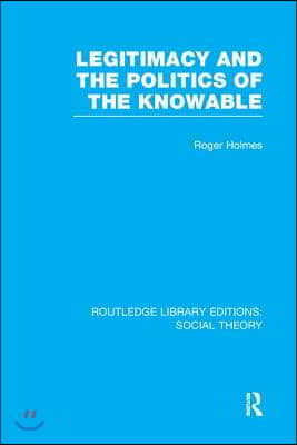 Legitimacy and the Politics of the Knowable (RLE Social Theory)