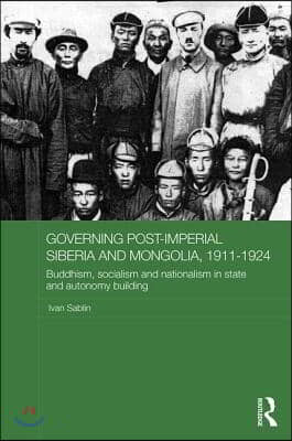 Governing Post-Imperial Siberia and Mongolia, 1911-1924