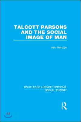 Talcott Parsons and the Social Image of Man (RLE Social Theory)