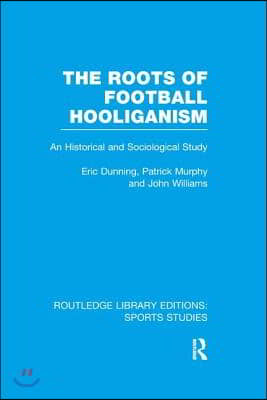 The Roots of Football Hooliganism (RLE Sports Studies): An Historical and Sociological Study