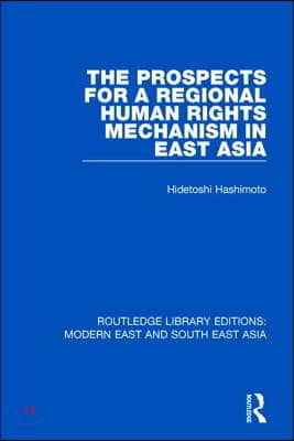 Prospects for a Regional Human Rights Mechanism in East Asia (RLE Modern East and South East Asia)