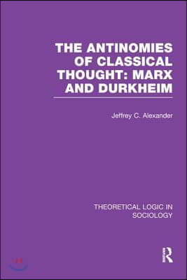 Antinomies of Classical Thought: Marx and Durkheim (Theoretical Logic in Sociology)