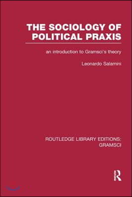 Sociology of Political Praxis (RLE: Gramsci)